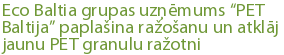 Eco Baltia grupas uzņēmums “PET Baltija” paplašina ražošanu un atklāj jaunu PET granulu ražotni